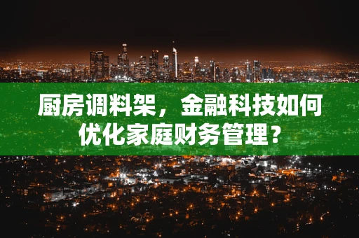厨房调料架，金融科技如何优化家庭财务管理？
