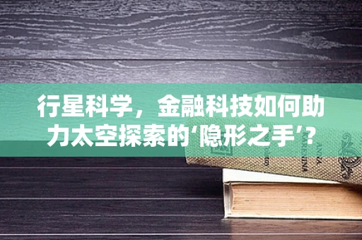 行星科学，金融科技如何助力太空探索的‘隐形之手’？