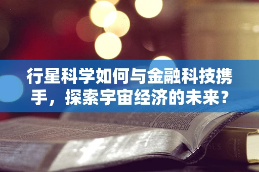 行星科学如何与金融科技携手，探索宇宙经济的未来？