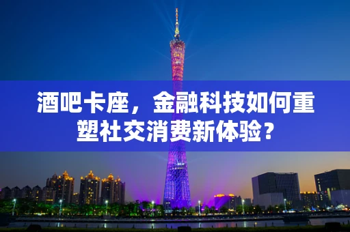 酒吧卡座，金融科技如何重塑社交消费新体验？