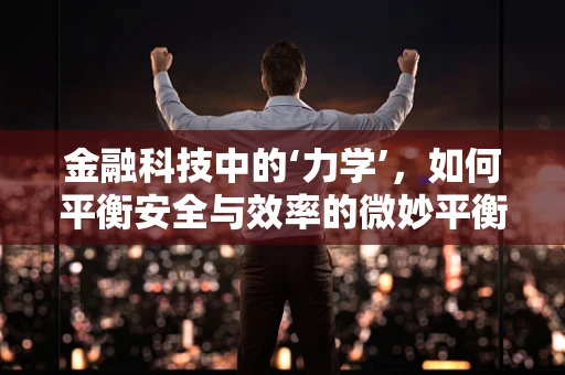 金融科技中的‘力学’，如何平衡安全与效率的微妙平衡？