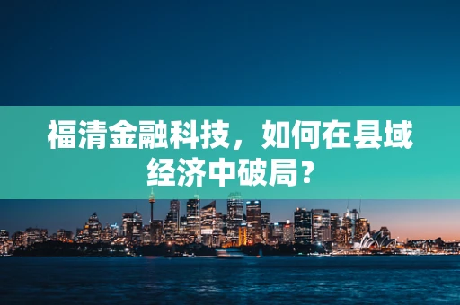 福清金融科技，如何在县域经济中破局？