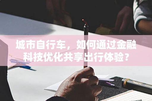 城市自行车，如何通过金融科技优化共享出行体验？