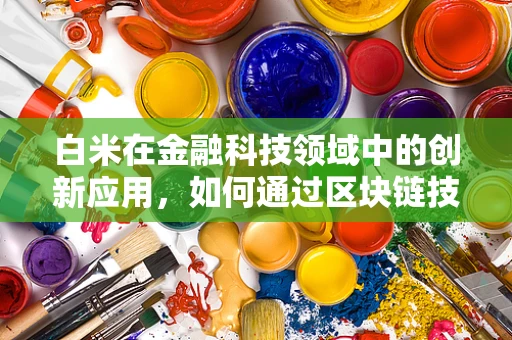 白米在金融科技领域中的创新应用，如何通过区块链技术保障食品安全与透明度？