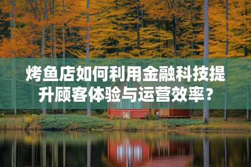 烤鱼店如何利用金融科技提升顾客体验与运营效率？