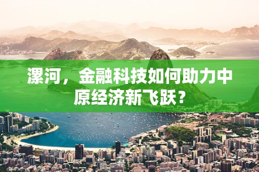 漯河，金融科技如何助力中原经济新飞跃？