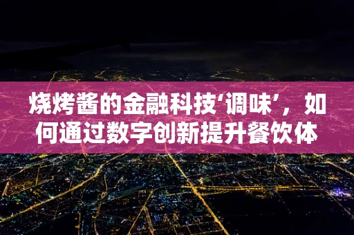 烧烤酱的金融科技‘调味’，如何通过数字创新提升餐饮体验？