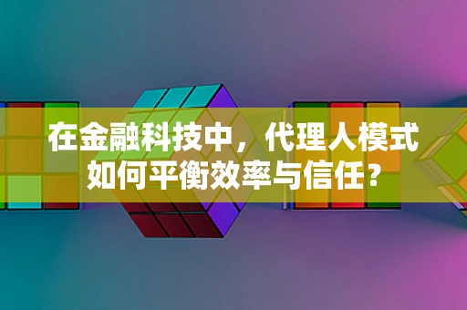 在金融科技中，代理人模式如何平衡效率与信任？