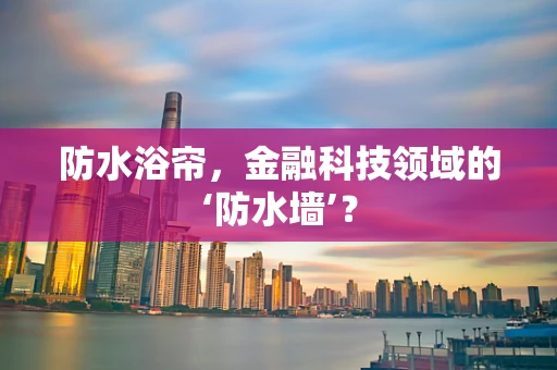 防水浴帘，金融科技领域的‘防水墙’？