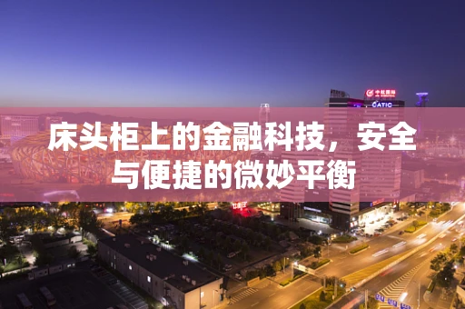 床头柜上的金融科技，安全与便捷的微妙平衡