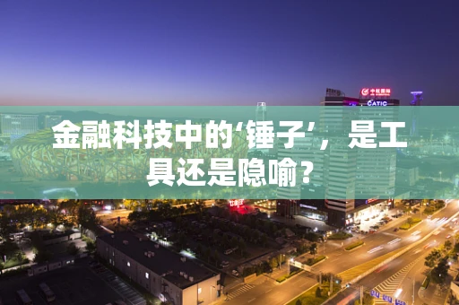 金融科技中的‘锤子’，是工具还是隐喻？