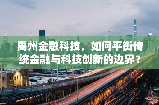 禹州金融科技，如何平衡传统金融与科技创新的边界？