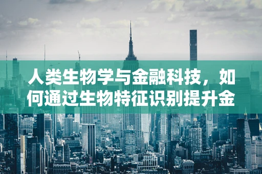 人类生物学与金融科技，如何通过生物特征识别提升金融安全？