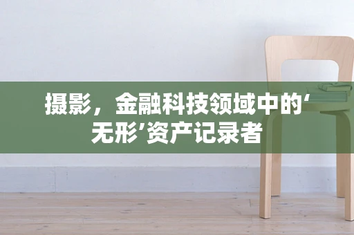 摄影，金融科技领域中的‘无形’资产记录者
