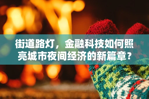 街道路灯，金融科技如何照亮城市夜间经济的新篇章？