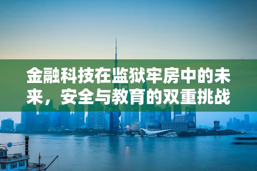 金融科技在监狱牢房中的未来，安全与教育的双重挑战