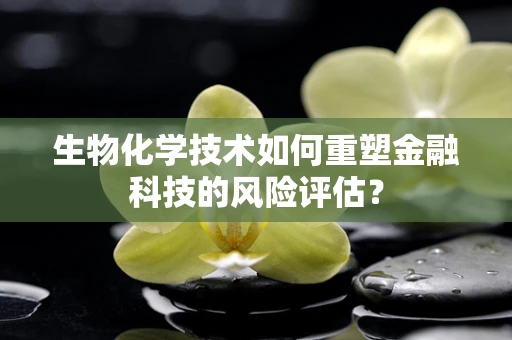 生物化学技术如何重塑金融科技的风险评估？