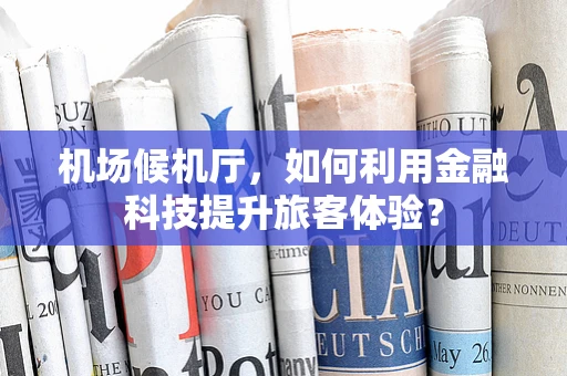 机场候机厅，如何利用金融科技提升旅客体验？