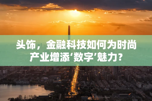 头饰，金融科技如何为时尚产业增添‘数字’魅力？