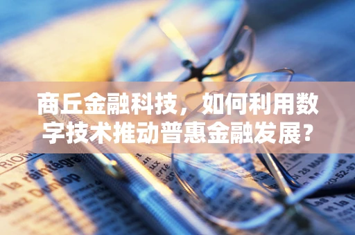 商丘金融科技，如何利用数字技术推动普惠金融发展？