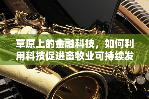 草原上的金融科技，如何利用科技促进畜牧业可持续发展？