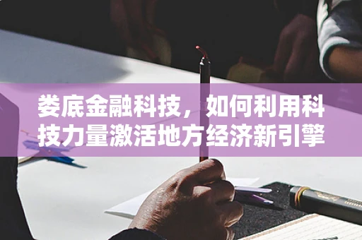 娄底金融科技，如何利用科技力量激活地方经济新引擎？
