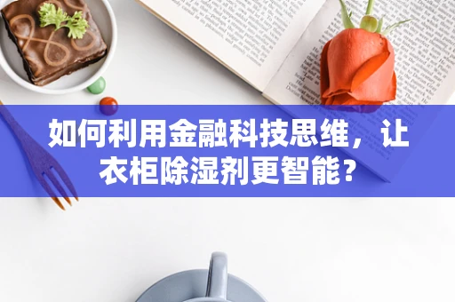 如何利用金融科技思维，让衣柜除湿剂更智能？