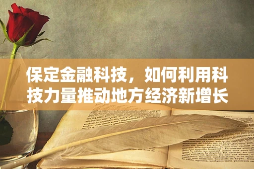 保定金融科技，如何利用科技力量推动地方经济新增长？