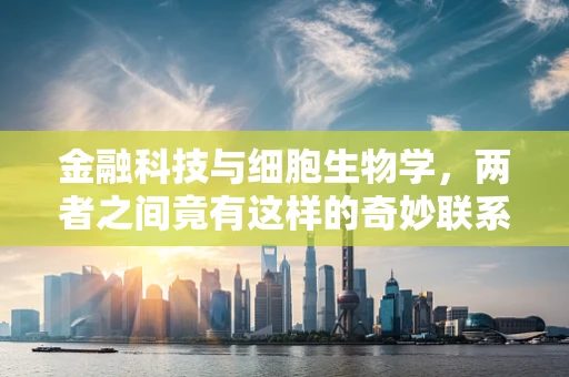 金融科技与细胞生物学，两者之间竟有这样的奇妙联系？