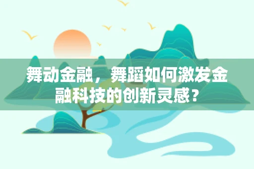 舞动金融，舞蹈如何激发金融科技的创新灵感？