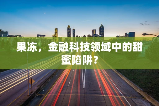 果冻，金融科技领域中的甜蜜陷阱？