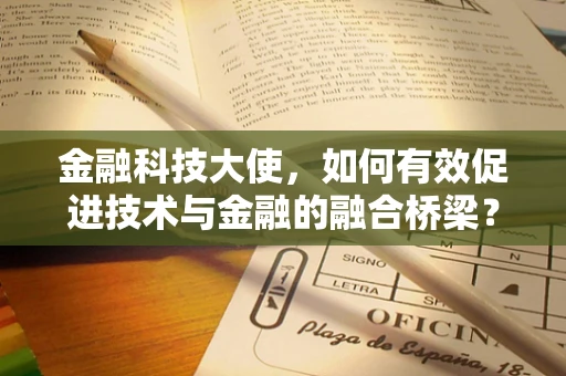 金融科技大使，如何有效促进技术与金融的融合桥梁？