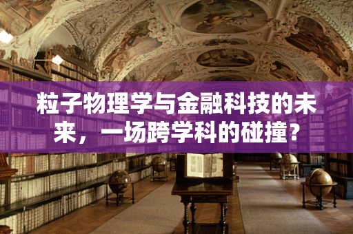 粒子物理学与金融科技的未来，一场跨学科的碰撞？
