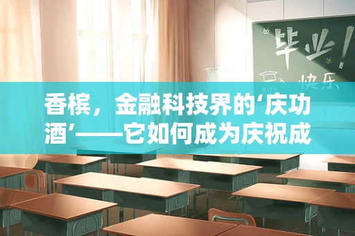 香槟，金融科技界的‘庆功酒’——它如何成为庆祝成功的象征？