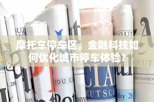摩托车停车区，金融科技如何优化城市停车体验？