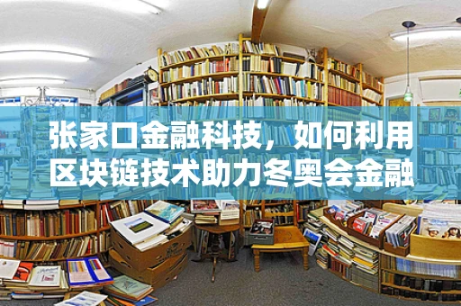 张家口金融科技，如何利用区块链技术助力冬奥会金融服务？