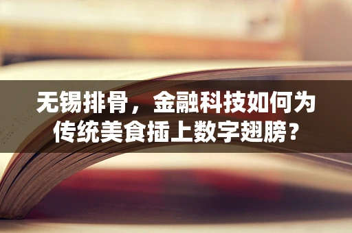 无锡排骨，金融科技如何为传统美食插上数字翅膀？