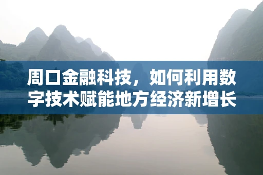 周口金融科技，如何利用数字技术赋能地方经济新增长极？