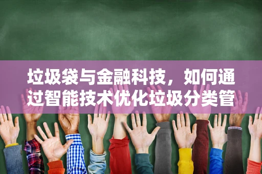 垃圾袋与金融科技，如何通过智能技术优化垃圾分类管理？