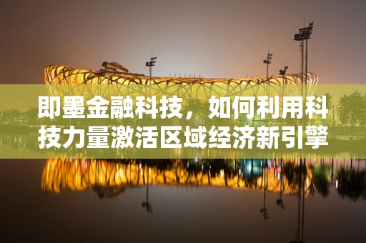 即墨金融科技，如何利用科技力量激活区域经济新引擎？