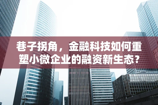 巷子拐角，金融科技如何重塑小微企业的融资新生态？