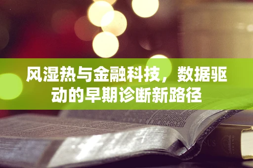 风湿热与金融科技，数据驱动的早期诊断新路径