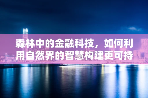 森林中的金融科技，如何利用自然界的智慧构建更可持续的金融体系？