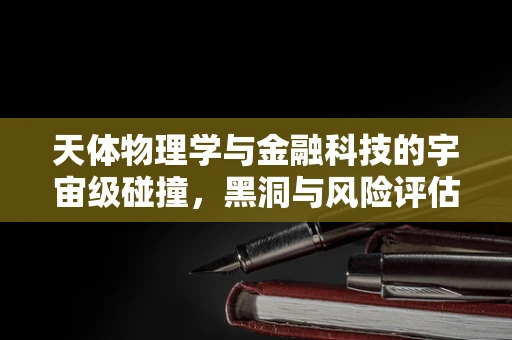 天体物理学与金融科技的宇宙级碰撞，黑洞与风险评估的神秘联系？