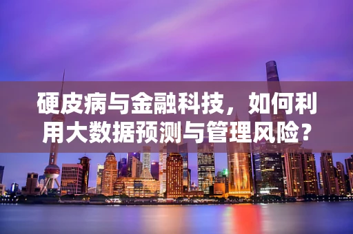 硬皮病与金融科技，如何利用大数据预测与管理风险？