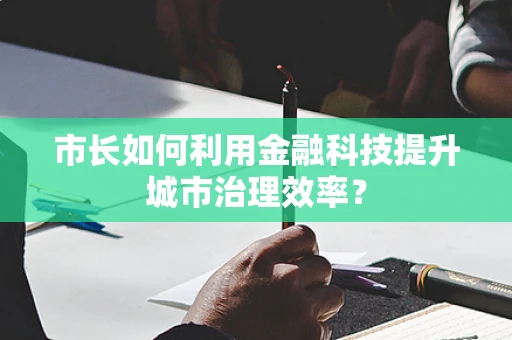 市长如何利用金融科技提升城市治理效率？