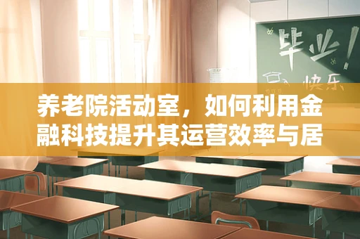 养老院活动室，如何利用金融科技提升其运营效率与居民福祉？