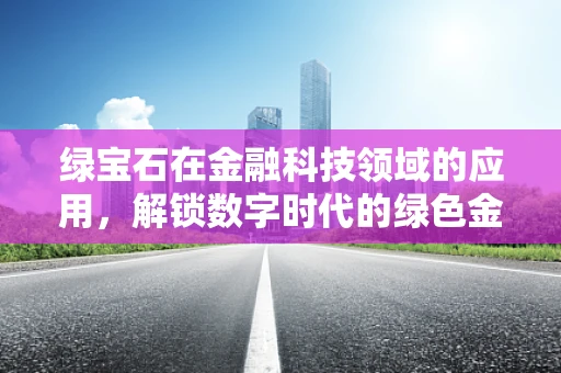 绿宝石在金融科技领域的应用，解锁数字时代的绿色金融新篇章？