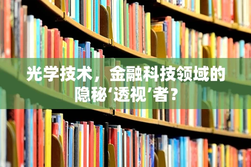 光学技术，金融科技领域的隐秘‘透视’者？
