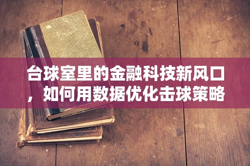 台球室里的金融科技新风口，如何用数据优化击球策略？